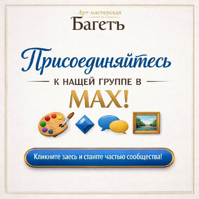 Присоединяйтесь к нашей группе в MAX — оставайтесь на связи с Арт-мастерской Багетъ